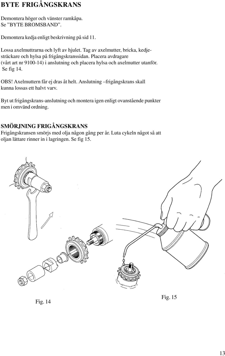 Se fig 14. OBS! Axelmuttern får ej dras åt helt. Anslutning frigångskrans skall kunna lossas ett halvt varv.