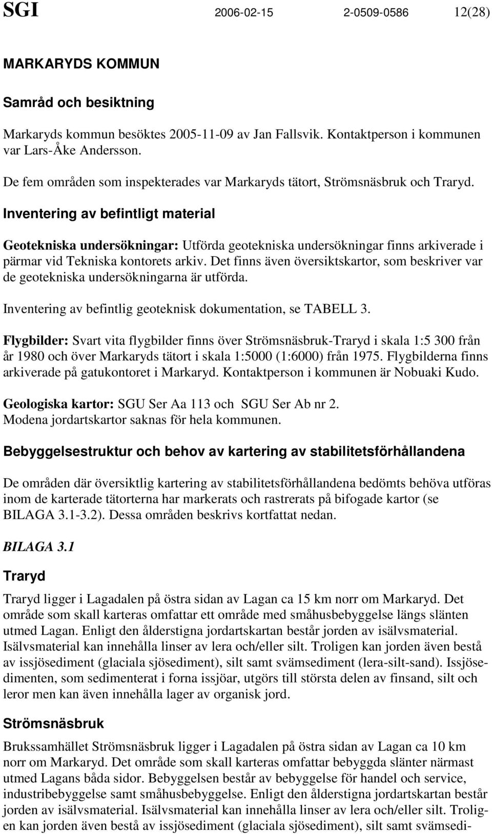 Inventering av befintligt material Geotekniska undersökningar: Utförda geotekniska undersökningar finns arkiverade i pärmar vid Tekniska kontorets arkiv.