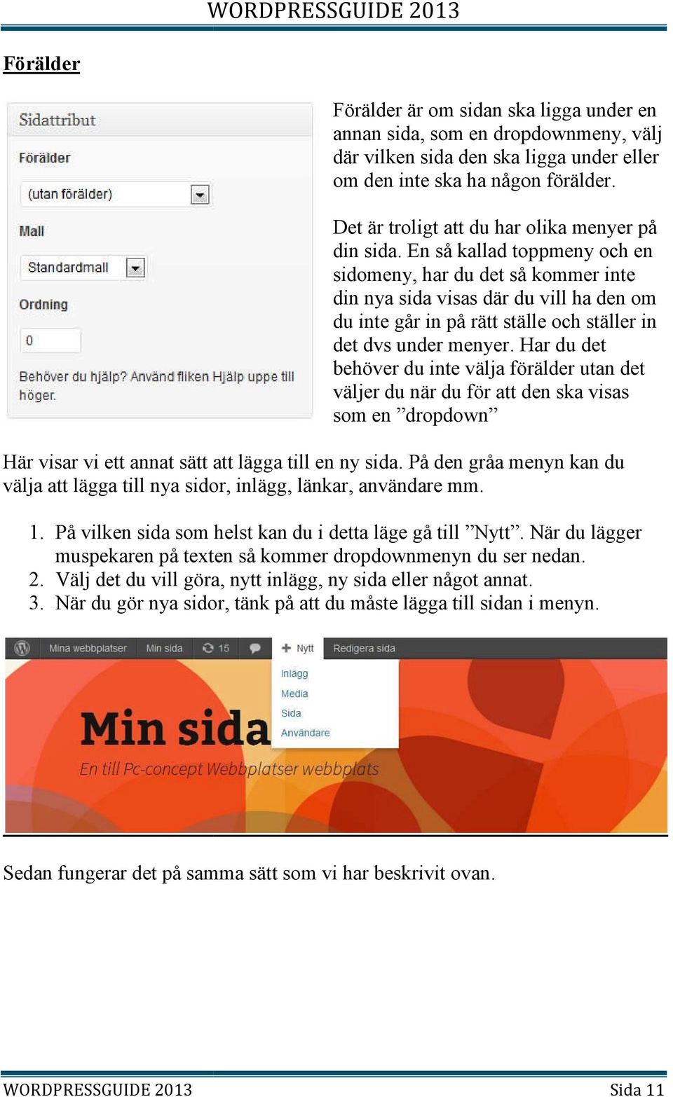 En så kallad toppmeny och en sidomeny, har du det så kommer inte din nya sida visas där du vill ha den om du inte går in på rätt ställe och ställer in det dvs under menyer.