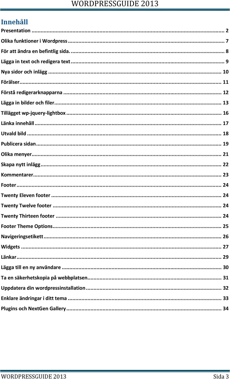 .. 21 Skapa nytt inlägg... 22 Kommentarer... 23 Footer... 24 Twenty Eleven footer... 24 Twenty Twelve footer... 24 Twenty Thirteen footer... 24 Footer Theme Options... 25 Navigeringsetikett.