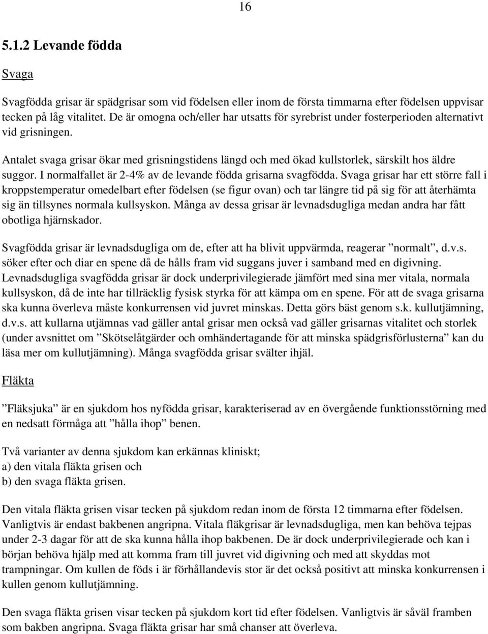 Antalet svaga grisar ökar med grisningstidens längd och med ökad kullstorlek, särskilt hos äldre suggor. I normalfallet är 2-4% av de levande födda grisarna svagfödda.