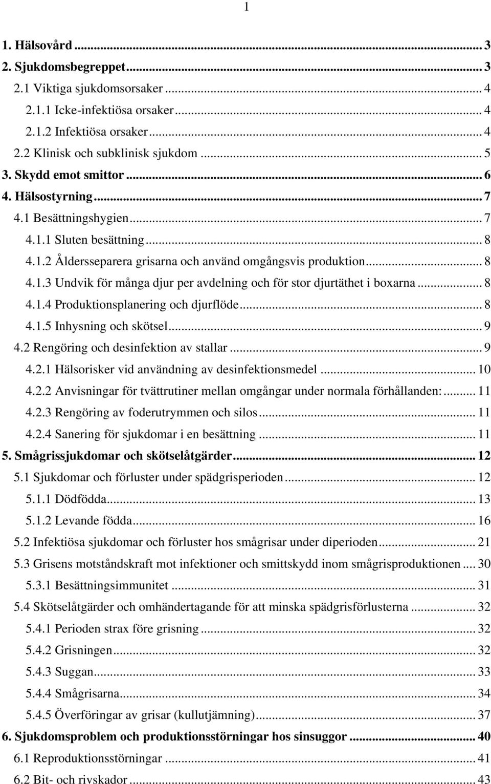 .. 8 4.1.4 Produktionsplanering och djurflöde... 8 4.1.5 Inhysning och skötsel... 9 4.2 Rengöring och desinfektion av stallar... 9 4.2.1 Hälsorisker vid användning av desinfektionsmedel... 10 4.2.2 Anvisningar för tvättrutiner mellan omgångar under normala förhållanden:.