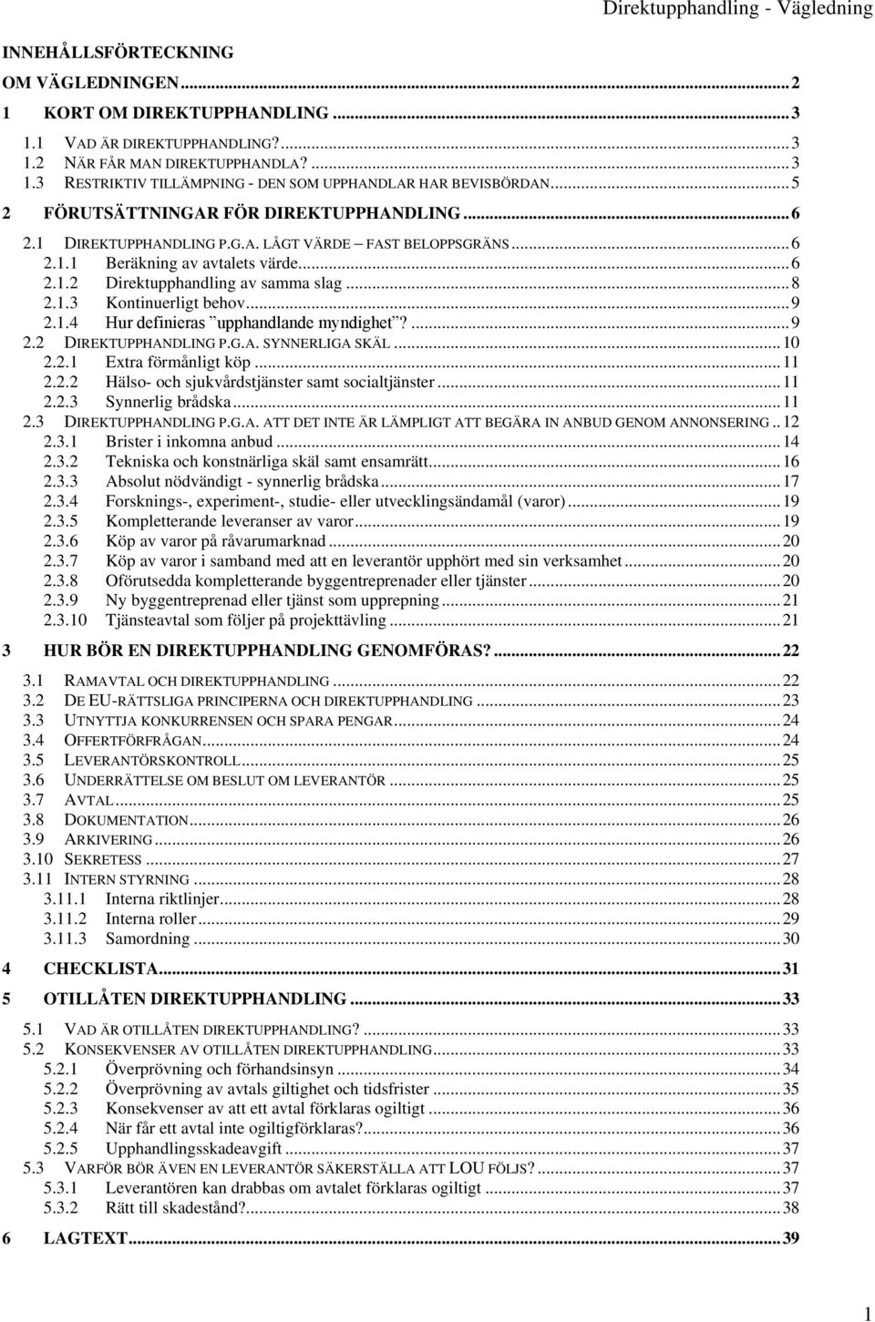 .. 9 2.1.4 Hur definieras upphandlande myndighet?... 9 2.2 DIREKTUPPHANDLING P.G.A. SYNNERLIGA SKÄL... 10 2.2.1 Extra förmånligt köp... 11 2.2.2 Hälso- och sjukvårdstjänster samt socialtjänster... 11 2.2.3 Synnerlig brådska.