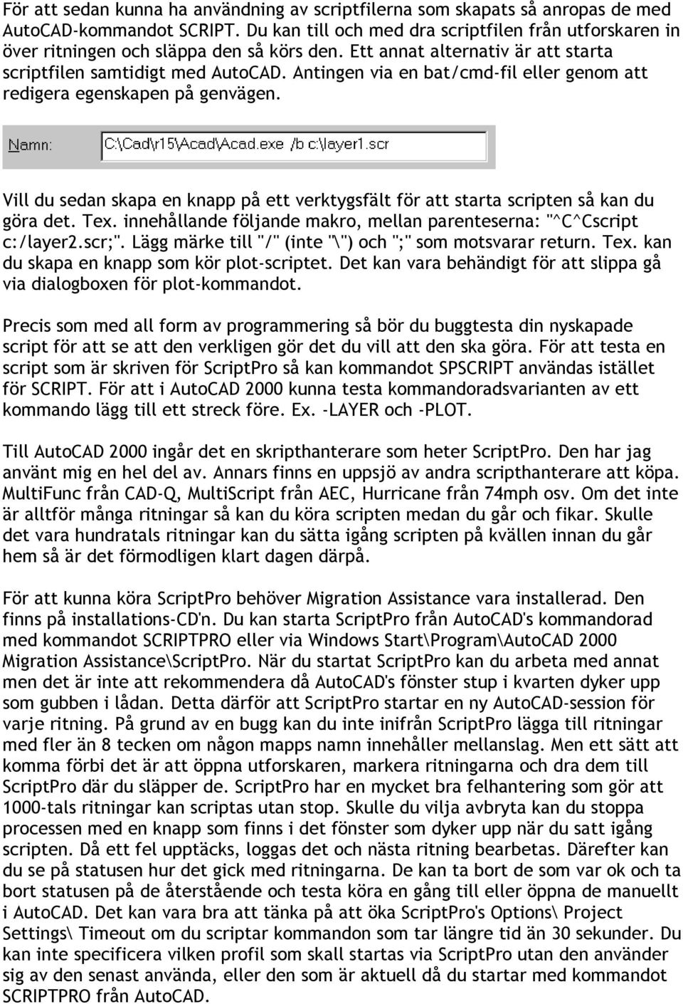 Antingen via en bat/cmd-fil eller genom att redigera egenskapen på genvägen. Vill du sedan skapa en knapp på ett verktygsfält för att starta scripten så kan du göra det. Tex.