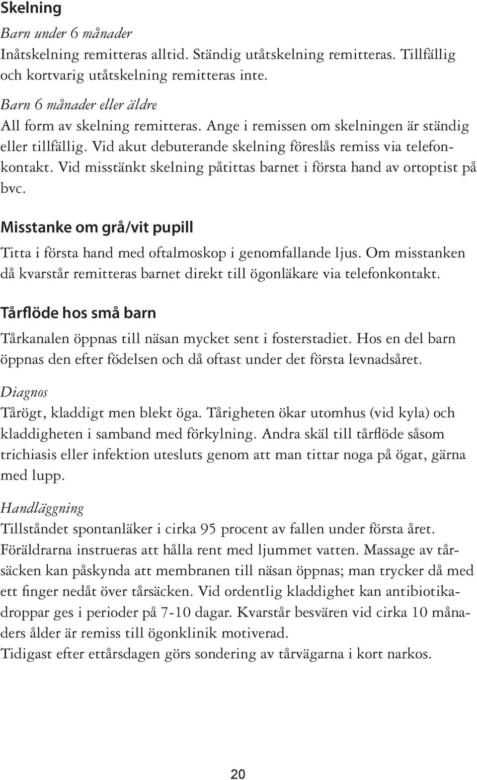 Vid misstänkt skelning påtittas barnet i första hand av ortoptist på bvc. Misstanke om grå/vit pupill Titta i första hand med oftalmoskop i genomfallande ljus.