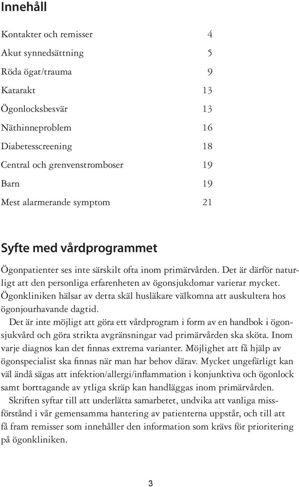 Ögonkliniken hälsar av detta skäl husläkare välkomna att auskultera hos ögonjourhavande dagtid.