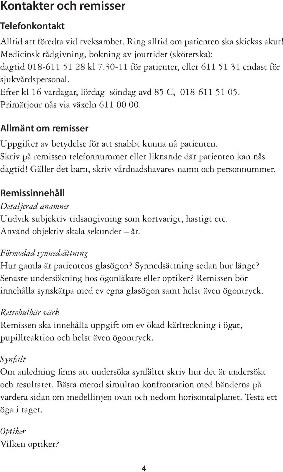 Allmänt om remisser Uppgifter av betydelse för att snabbt kunna nå patienten. Skriv på remissen telefonnummer eller liknande där patienten kan nås dagtid!