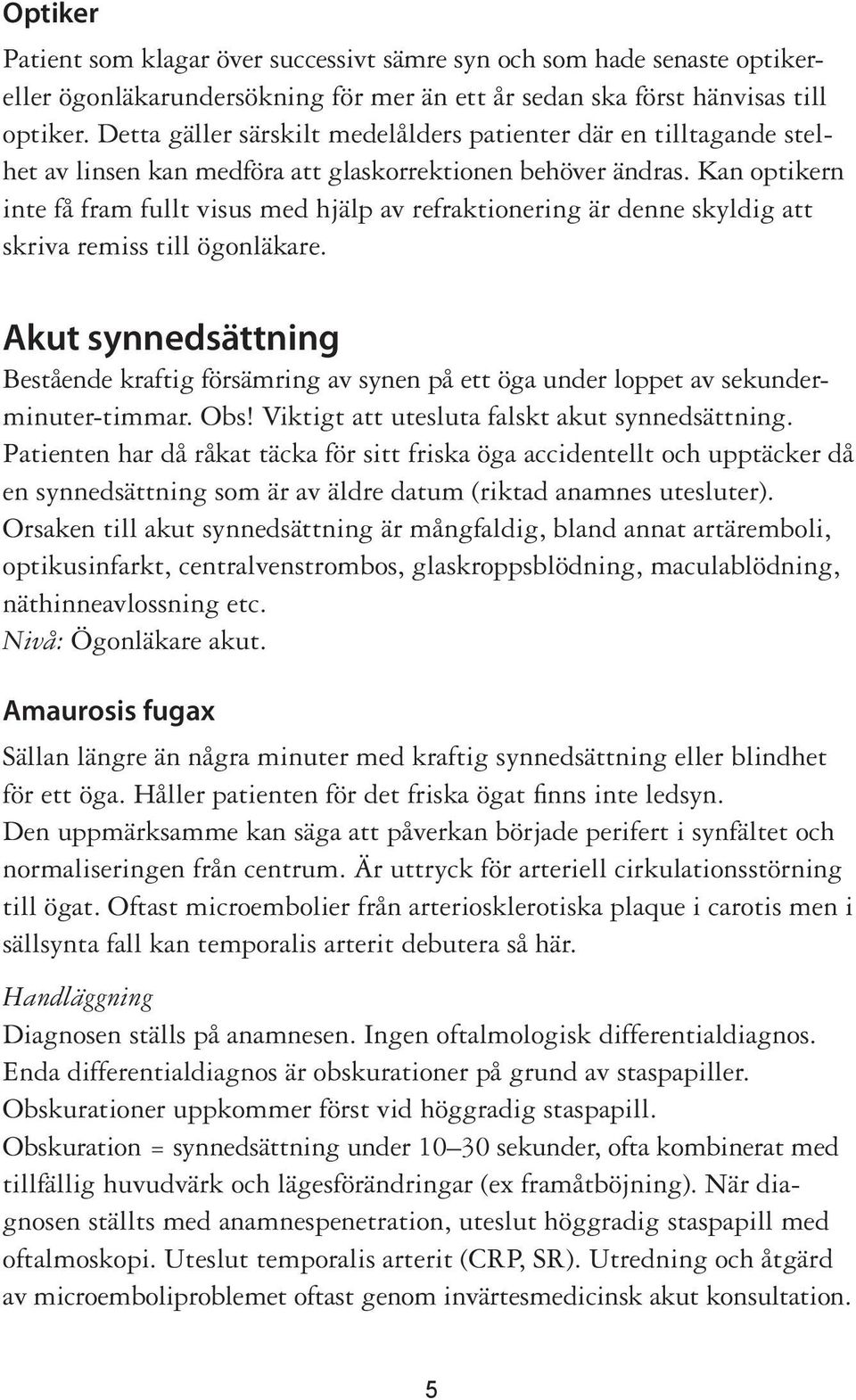 Kan optikern inte få fram fullt visus med hjälp av refraktionering är denne skyldig att skriva remiss till ögonläkare.