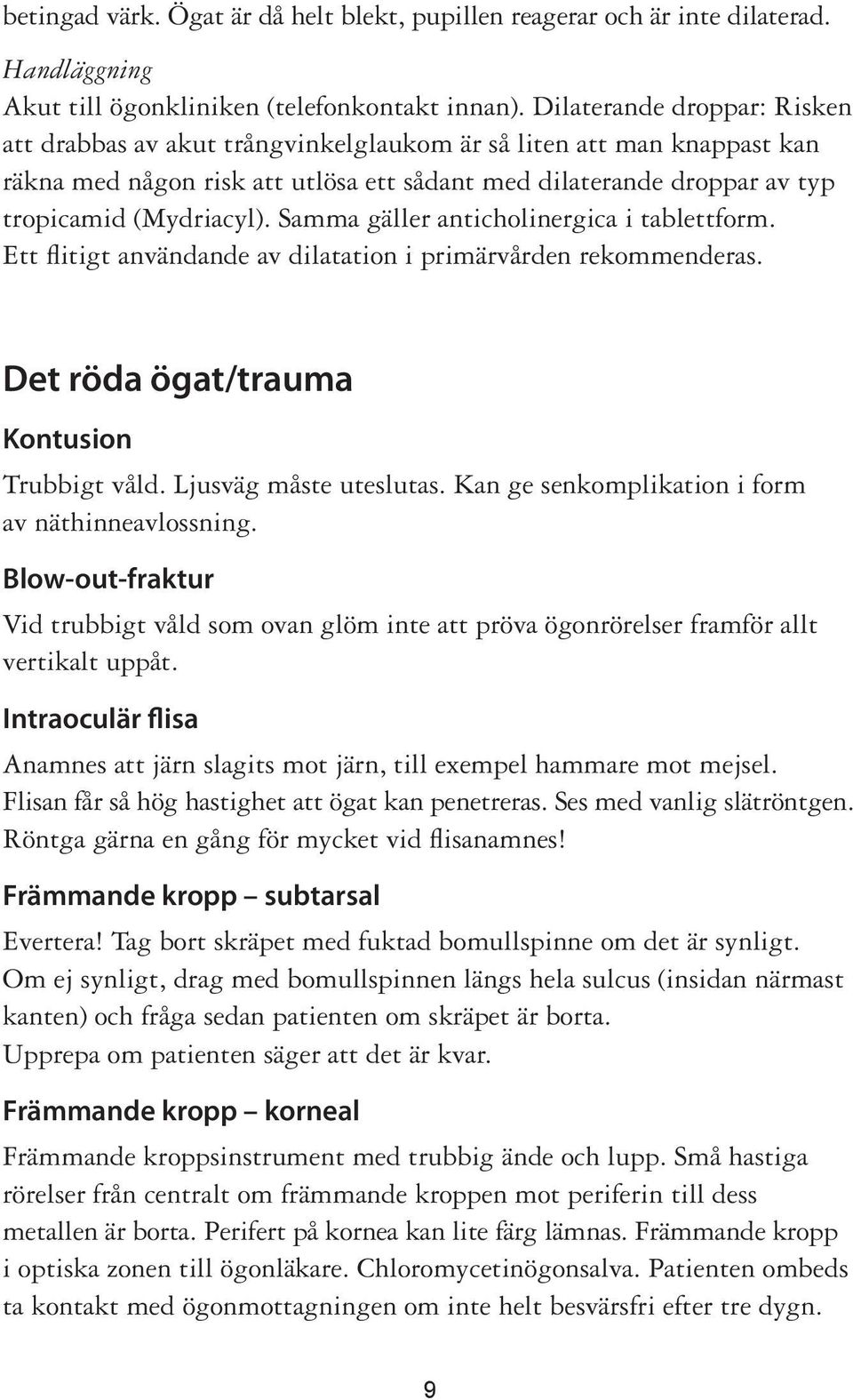 Samma gäller anticholinergica i tablettform. Ett flitigt användande av dilatation i primärvården rekommenderas. Det röda ögat/trauma Kontusion Trubbigt våld. Ljusväg måste uteslutas.