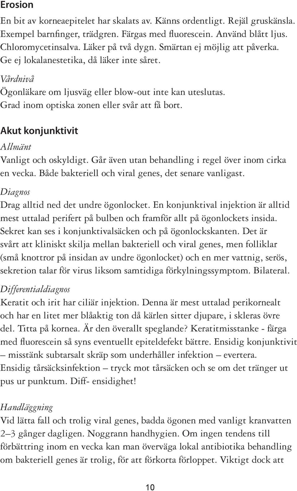 Akut konjunktivit Allmänt Vanligt och oskyldigt. Går även utan behandling i regel över inom cirka en vecka. Både bakteriell och viral genes, det senare vanligast.