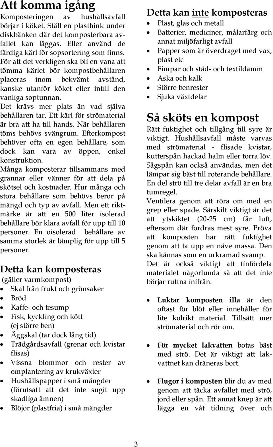Ett kärl för strömaterial är bra att ha till hands. När n töms behövs svängrum. Efterkompost behöver ofta en egen, som dock kan vara av öppen, enkel konstruktion.