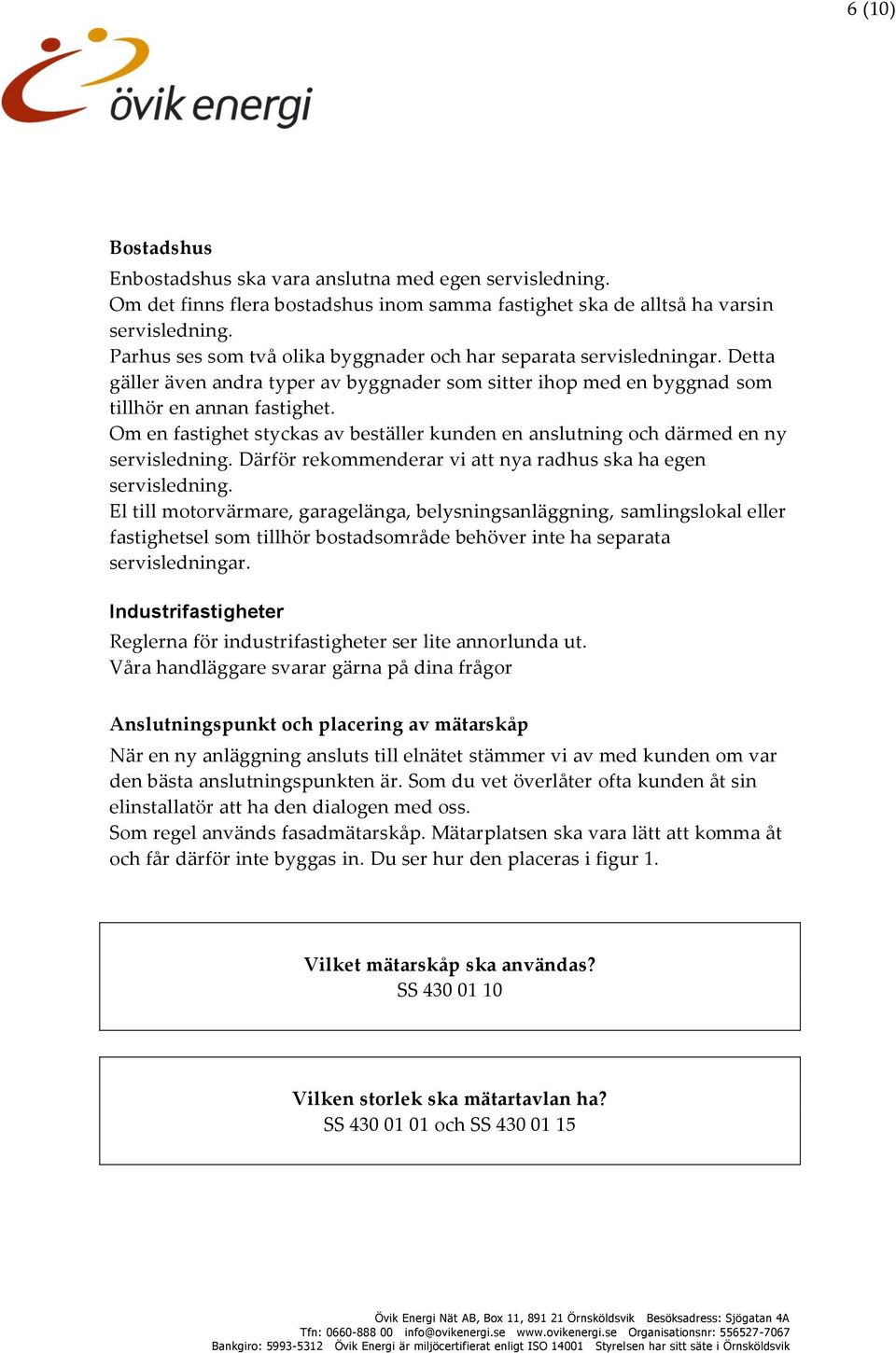 Om en fastighet styckas av beställer kunden en anslutning och därmed en ny servisledning. Därför rekommenderar vi att nya radhus ska ha egen servisledning.