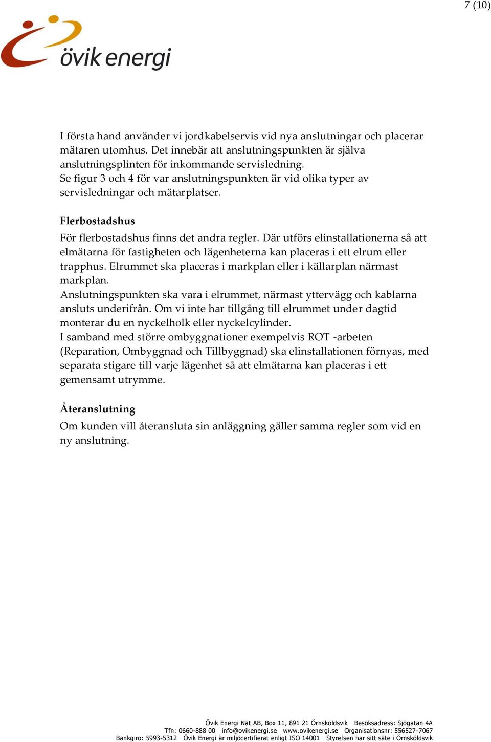 Där utförs elinstallationerna så att elmätarna för fastigheten och lägenheterna kan placeras i ett elrum eller trapphus. Elrummet ska placeras i markplan eller i källarplan närmast markplan.