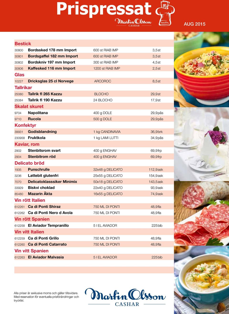 400 g DOLE 29,9pås 9710 Rucola 500 g DOLE 29,9pås Konfektyr 39931 Godisblandning 1 kg CANDINAVIA 36,9brk 230958 Fruktkola 1 kg LAMI LUTTI 34,9pås Kaviar, rom 2902 Stenbitsrom svart 400 g ENGHAV