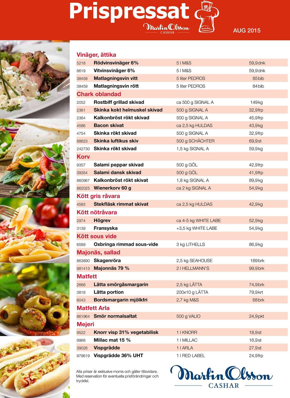 HULDAS 43,9kg 4754 Skinka rökt skivad 500 g SIGNAL A 32,9frp 88623 Skinka luftikus skiv 500 g SCHÄCHTER 69,9st 242730 Skinka rökt skivad 1,5 kg SIGNAL A 59,9kg Korv 9357 Salami peppar skivad 500 g