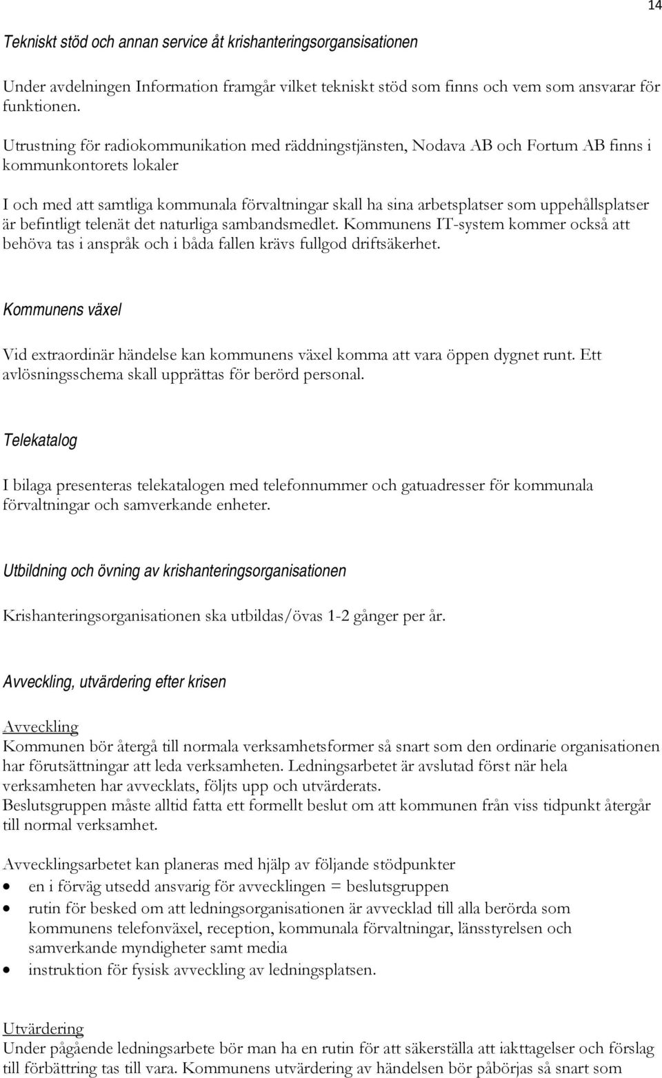 uppehållsplatser är befintligt telenät det naturliga sambandsmedlet. Kommunens IT-system kommer också att behöva tas i anspråk och i båda fallen krävs fullgod driftsäkerhet.