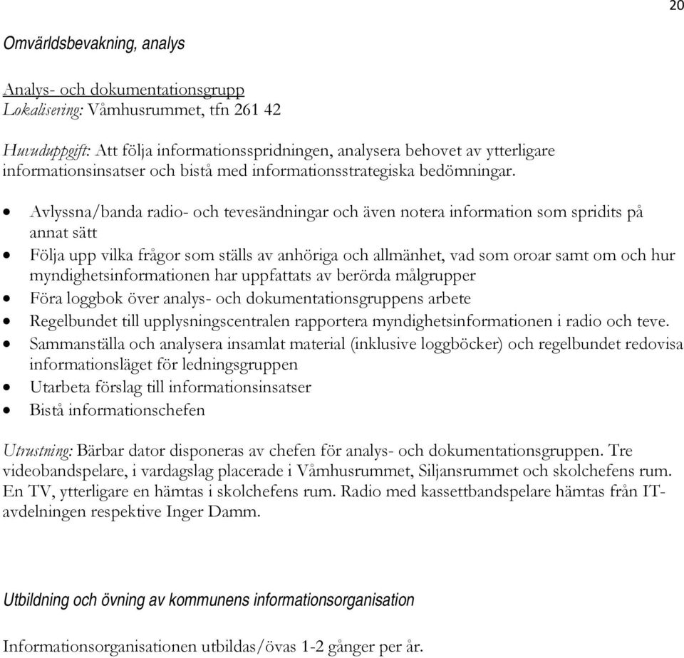 Avlyssna/banda radio- och tevesändningar och även notera information som spridits på annat sätt Följa upp vilka frågor som ställs av anhöriga och allmänhet, vad som oroar samt om och hur