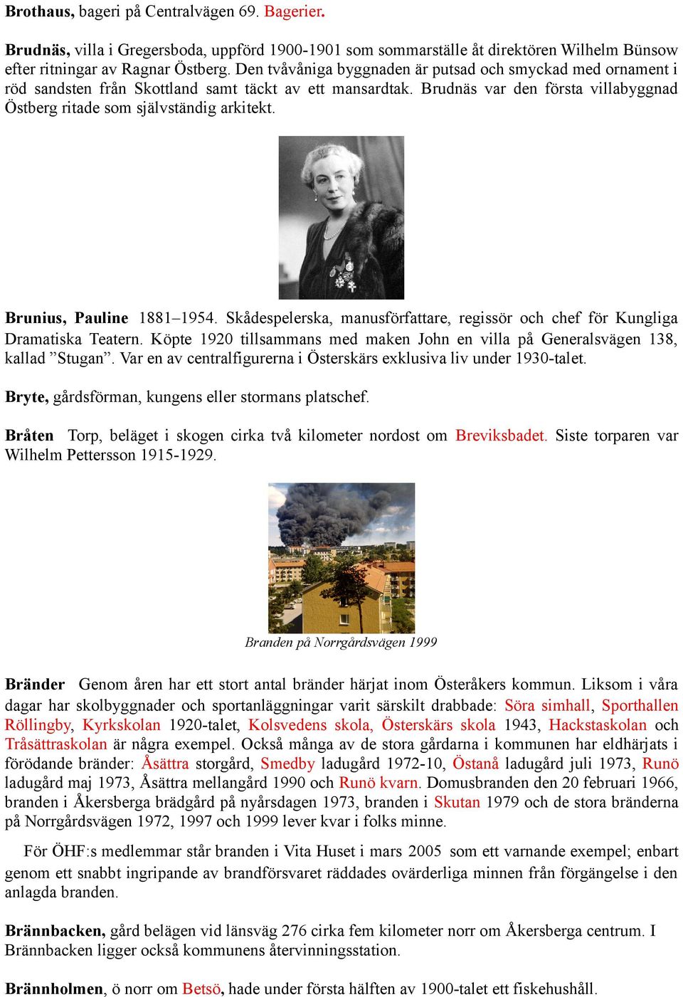 Brunius, Pauline 1881 1954. Skådespelerska, manusförfattare, regissör och chef för Kungliga Dramatiska Teatern. Köpte 1920 tillsammans med maken John en villa på Generalsvägen 138, kallad Stugan.