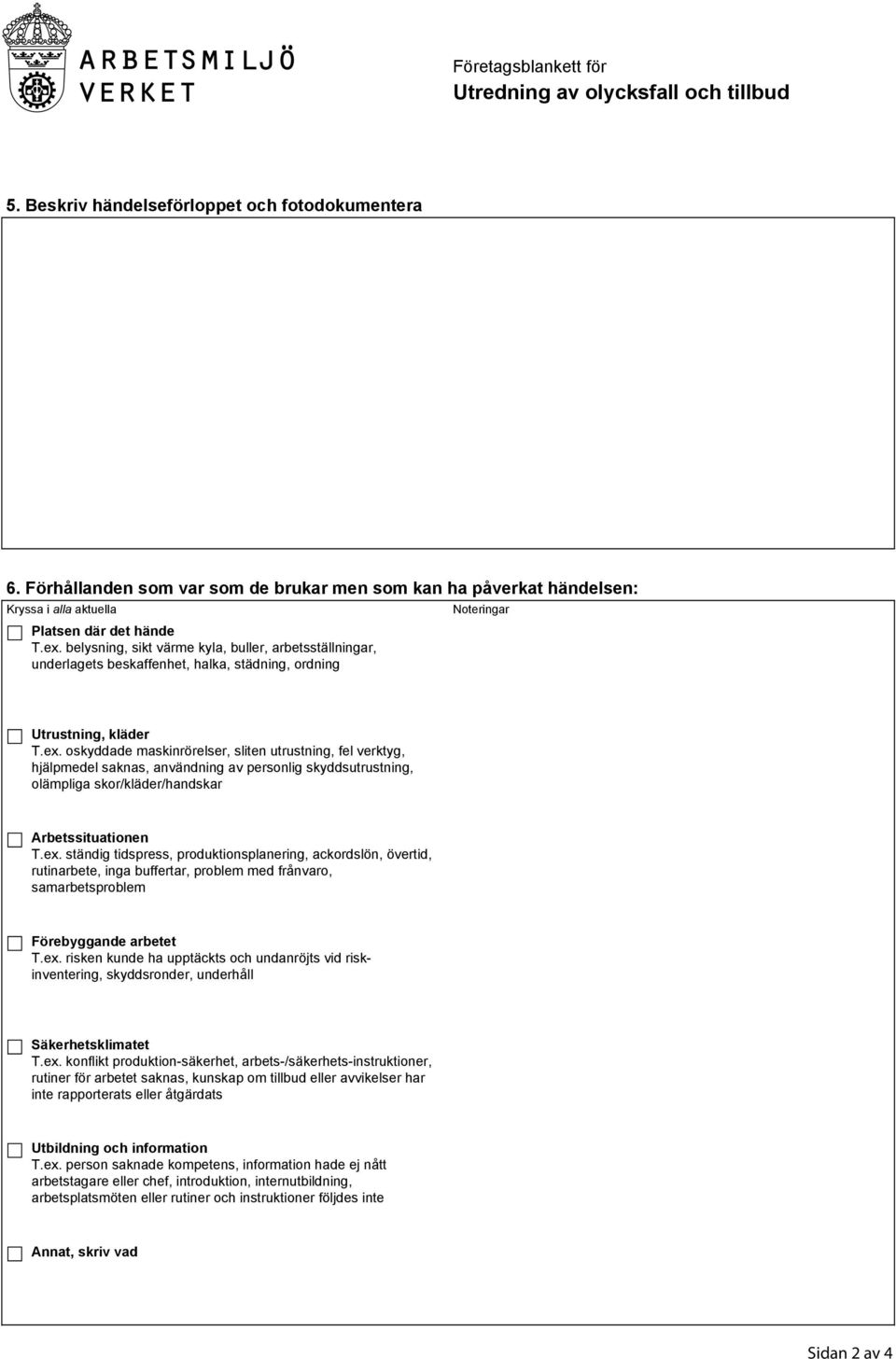 oskyddade maskinrörelser, sliten utrustning, fel verktyg, hjälpmedel saknas, användning av personlig skyddsutrustning, olämpliga skor/kläder/handskar Arbetssituationen T.ex.