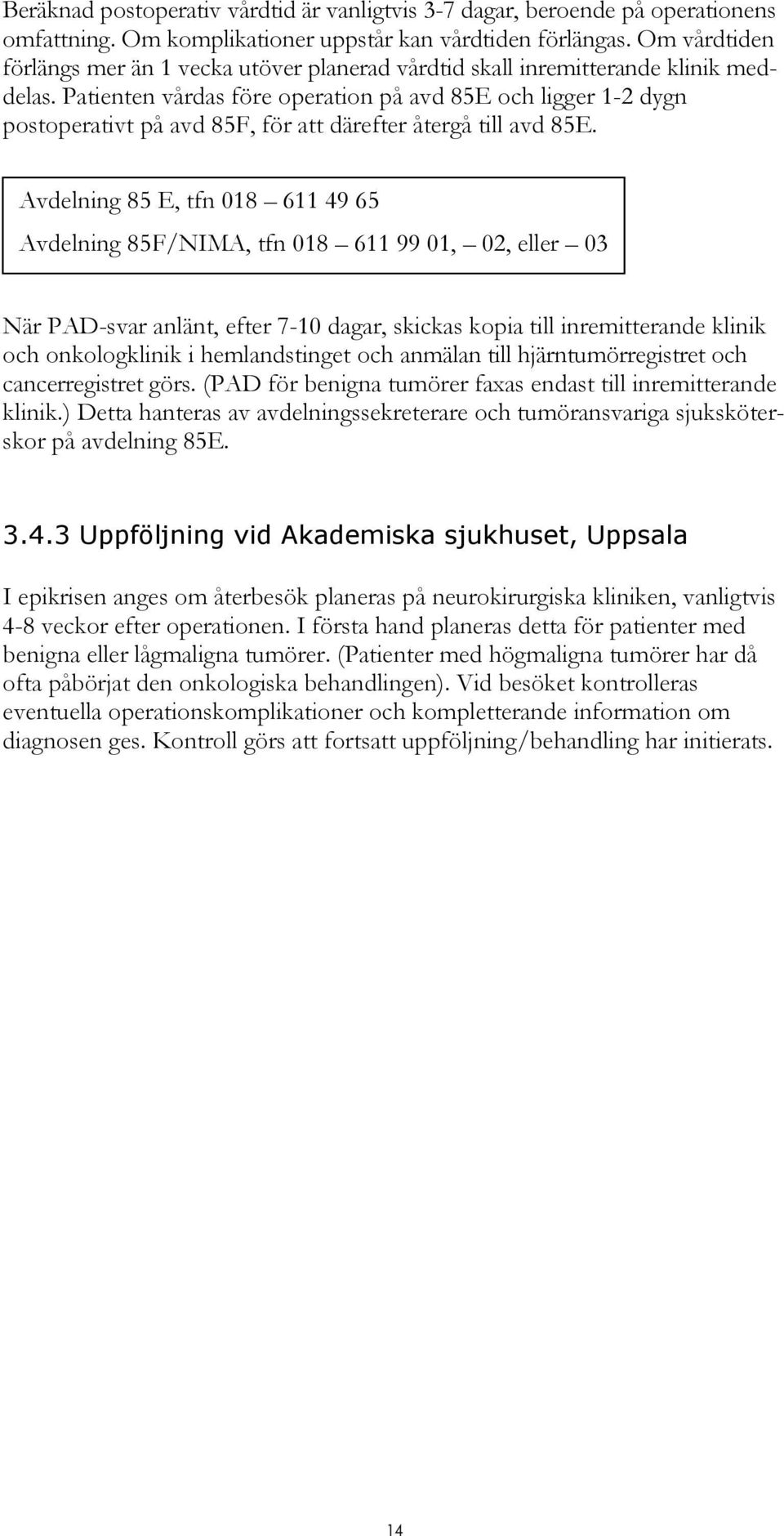 Patienten vårdas före operation på avd 85E och ligger 1-2 dygn postoperativt på avd 85F, för att därefter återgå till avd 85E.