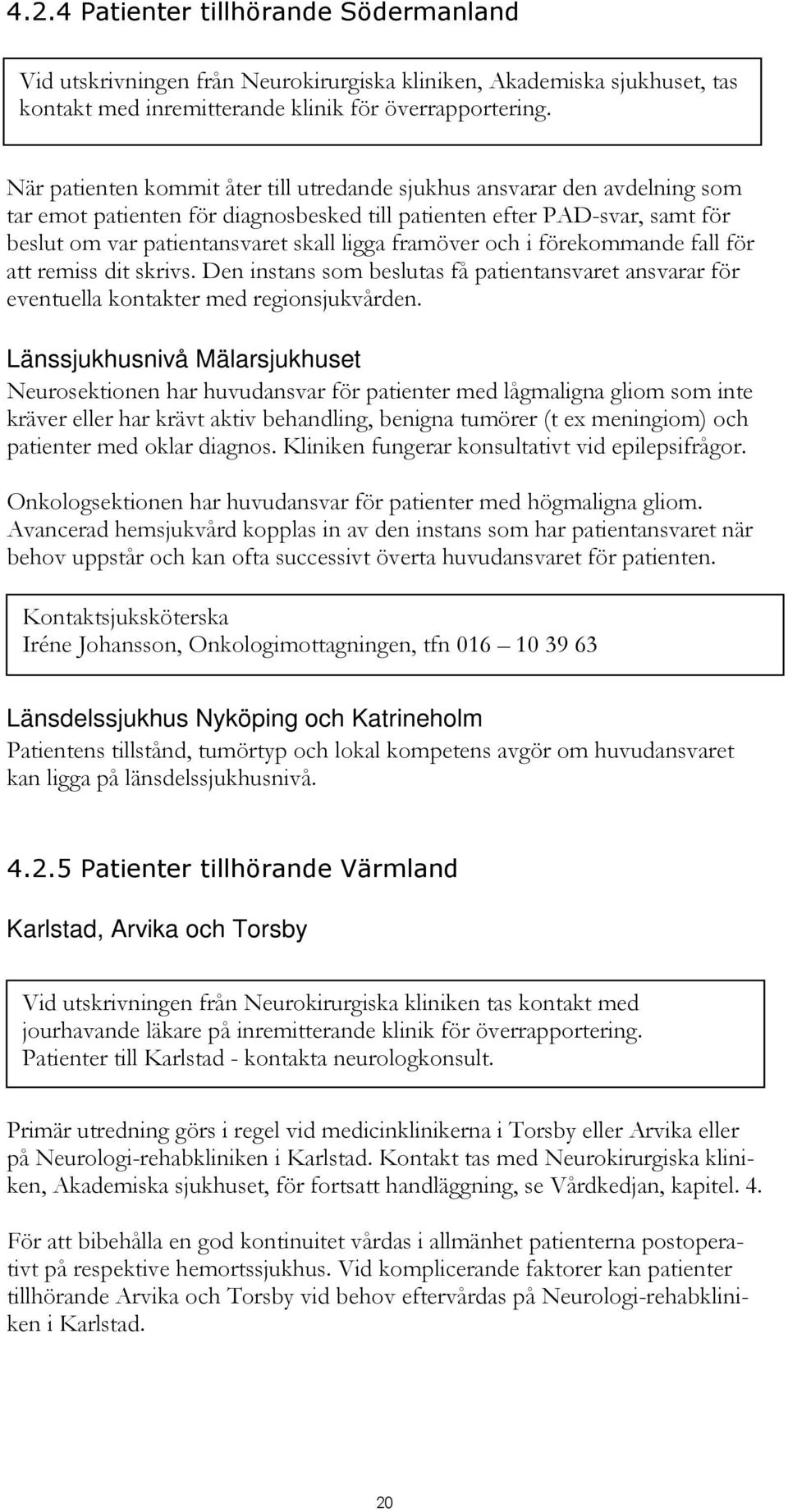 framöver och i förekommande fall för att remiss dit skrivs. Den instans som beslutas få patientansvaret ansvarar för eventuella kontakter med regionsjukvården.