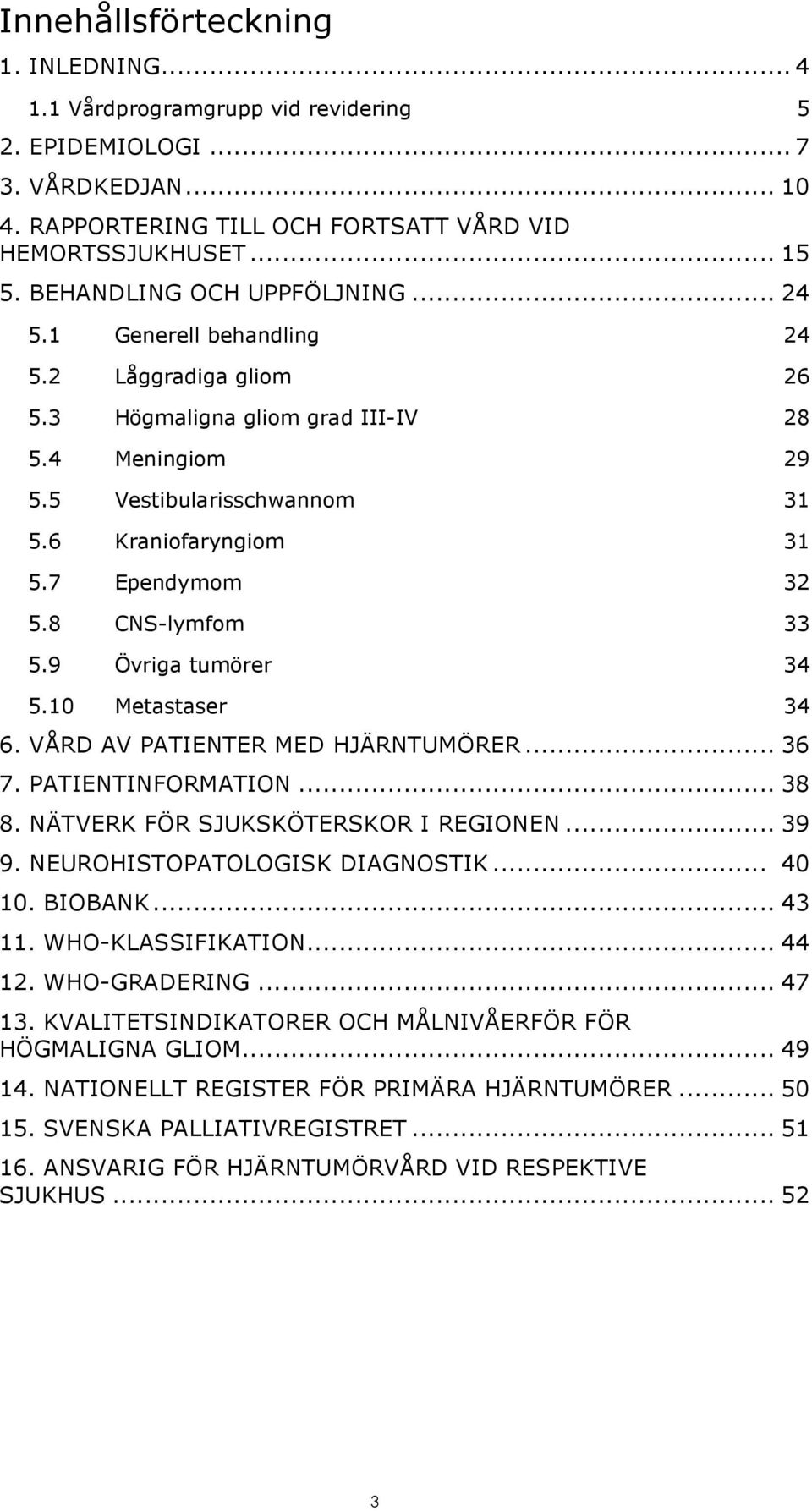 7 Ependymom 32 5.8 CNS-lymfom 33 5.9 Övriga tumörer 34 5.10 Metastaser 34 6. VÅRD AV PATIENTER MED HJÄRNTUMÖRER... 36 7. PATIENTINFORMATION... 38 8. NÄTVERK FÖR SJUKSKÖTERSKOR I REGIONEN... 39 9.