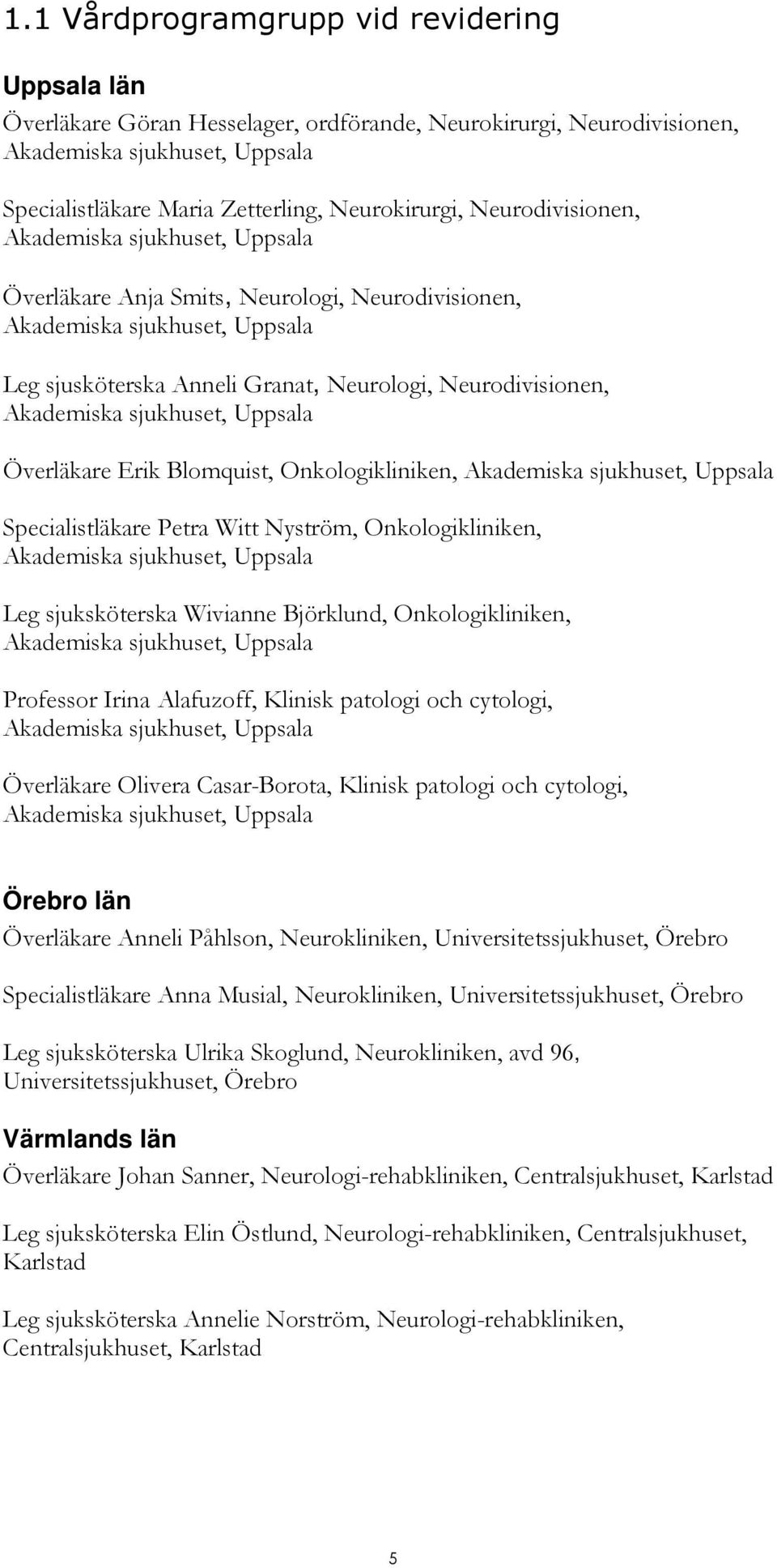 sjukhuset, Uppsala Överläkare Erik Blomquist, Onkologikliniken, Akademiska sjukhuset, Uppsala Specialistläkare Petra Witt Nyström, Onkologikliniken, Akademiska sjukhuset, Uppsala Leg sjuksköterska