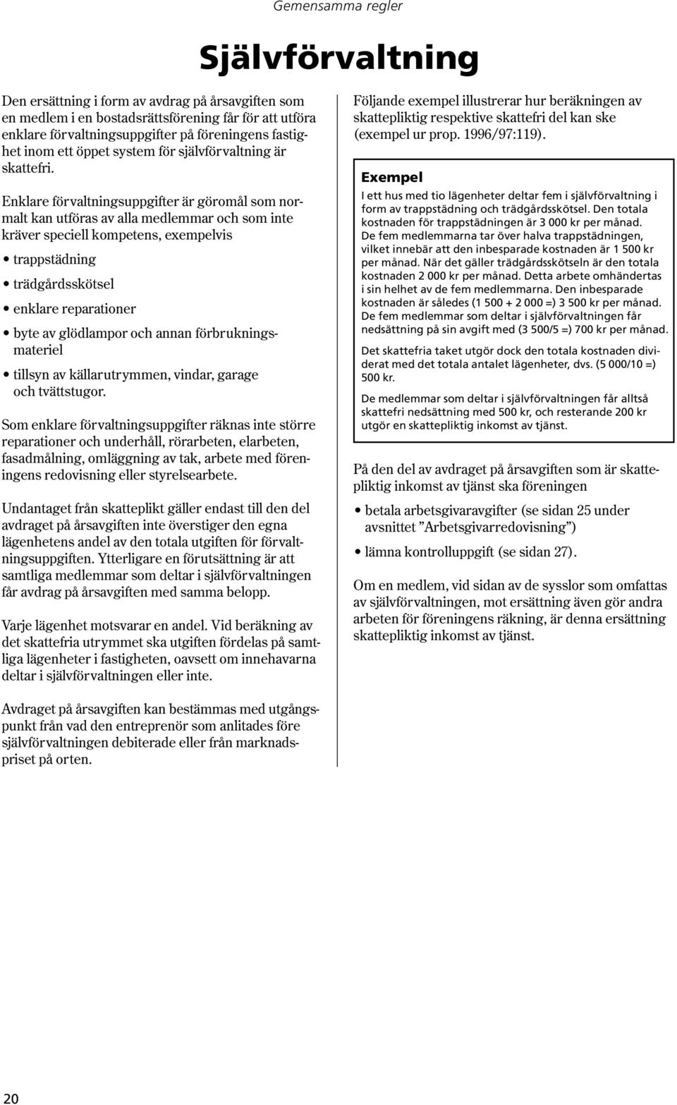 Enklare förvaltningsuppgifter är göromål som normalt kan utföras av alla medlemmar och som inte kräver speciell kompetens, exempelvis trappstädning trädgårdsskötsel enklare reparationer byte av