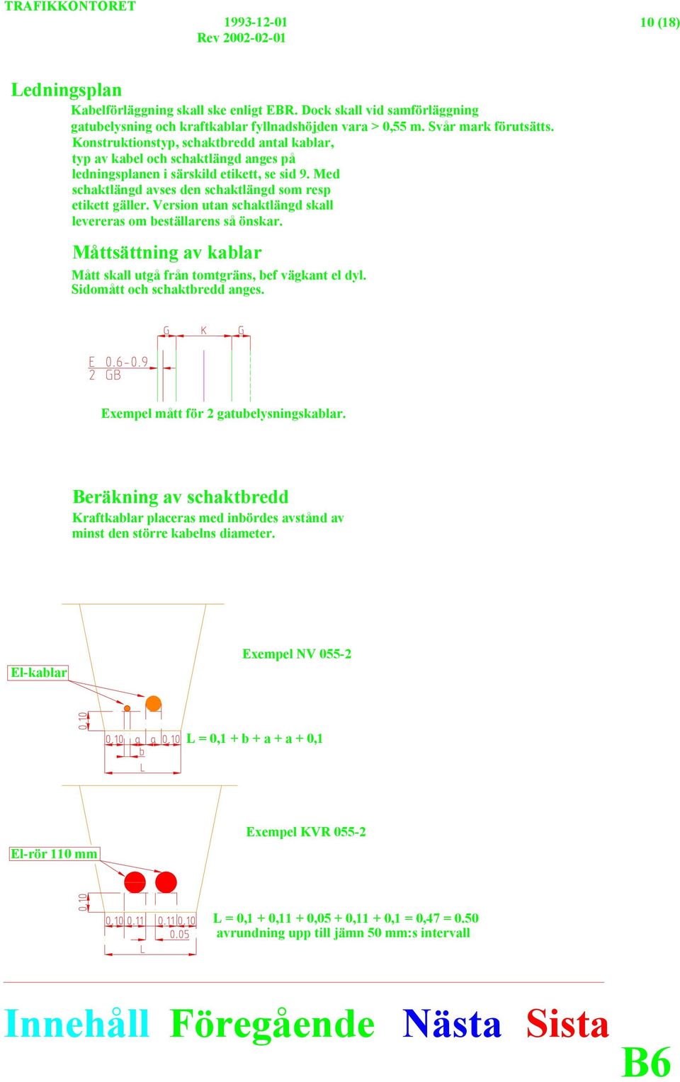 Version utan schaktlängd skall levereras om beställarens så önskar. Måttsättning av kablar Mått skall utgå från tomtgräns, bef vägkant el dyl. Sidomått och schaktbredd anges.