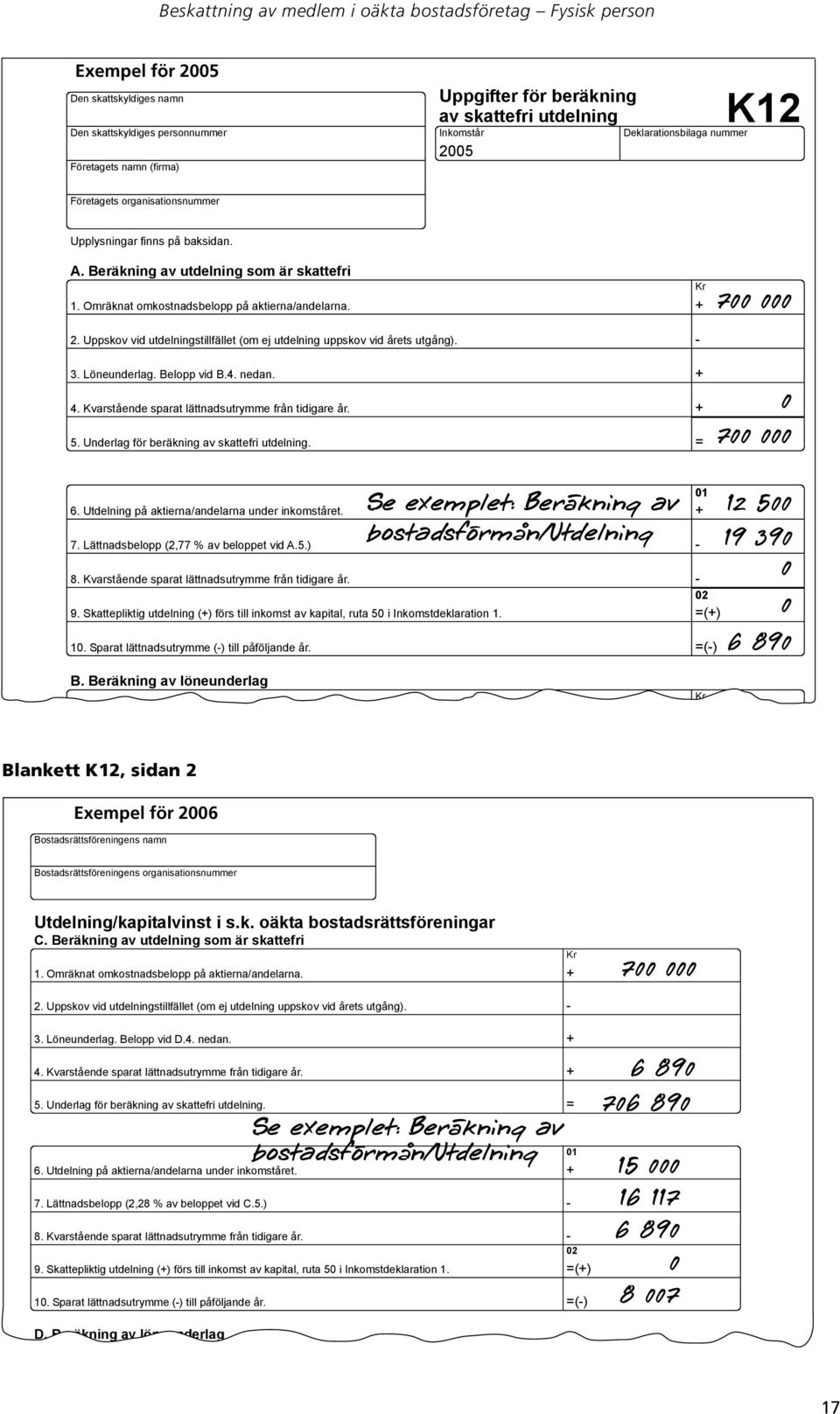 Omräknat omkostnadsbelopp på aktierna/andelarna. 2. Uppskov vid utdelningstillfället (om ej utdelning uppskov vid årets utgång). 3. Löneunderlag. Belopp vid B.4. nedan. 4.