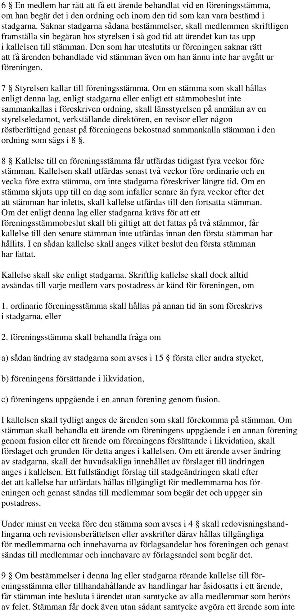 Den som har uteslutits ur föreningen saknar rätt att få ärenden behandlade vid stämman även om han ännu inte har avgått ur föreningen. 7 Styrelsen kallar till föreningsstämma.