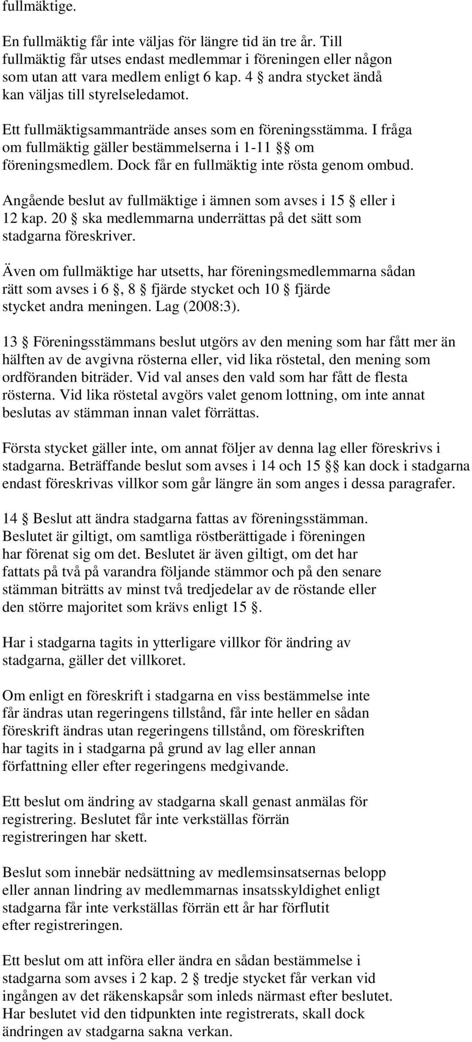 Dock får en fullmäktig inte rösta genom ombud. Angående beslut av fullmäktige i ämnen som avses i 15 eller i 12 kap. 20 ska medlemmarna underrättas på det sätt som stadgarna föreskriver.