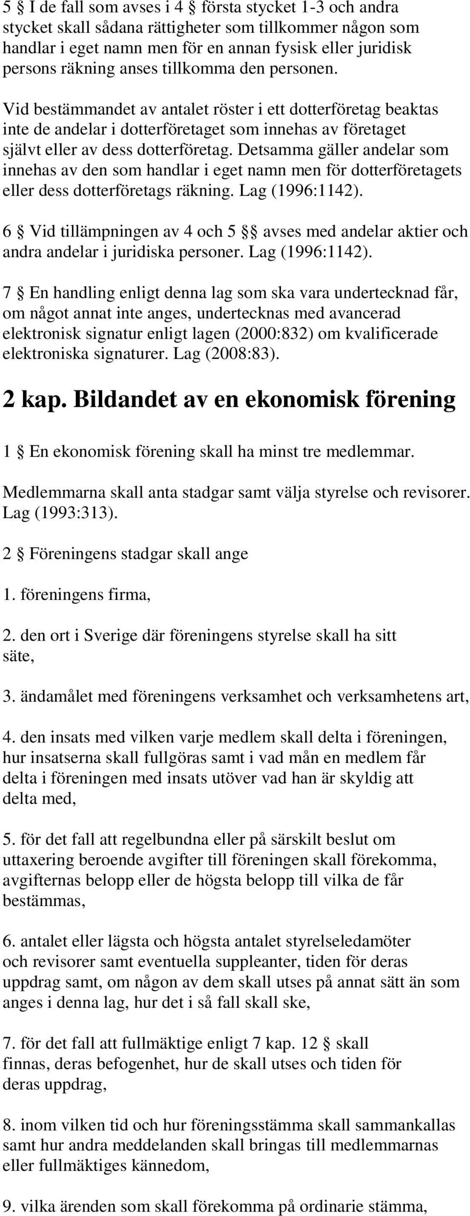 Detsamma gäller andelar som innehas av den som handlar i eget namn men för dotterföretagets eller dess dotterföretags räkning. Lag (1996:1142).