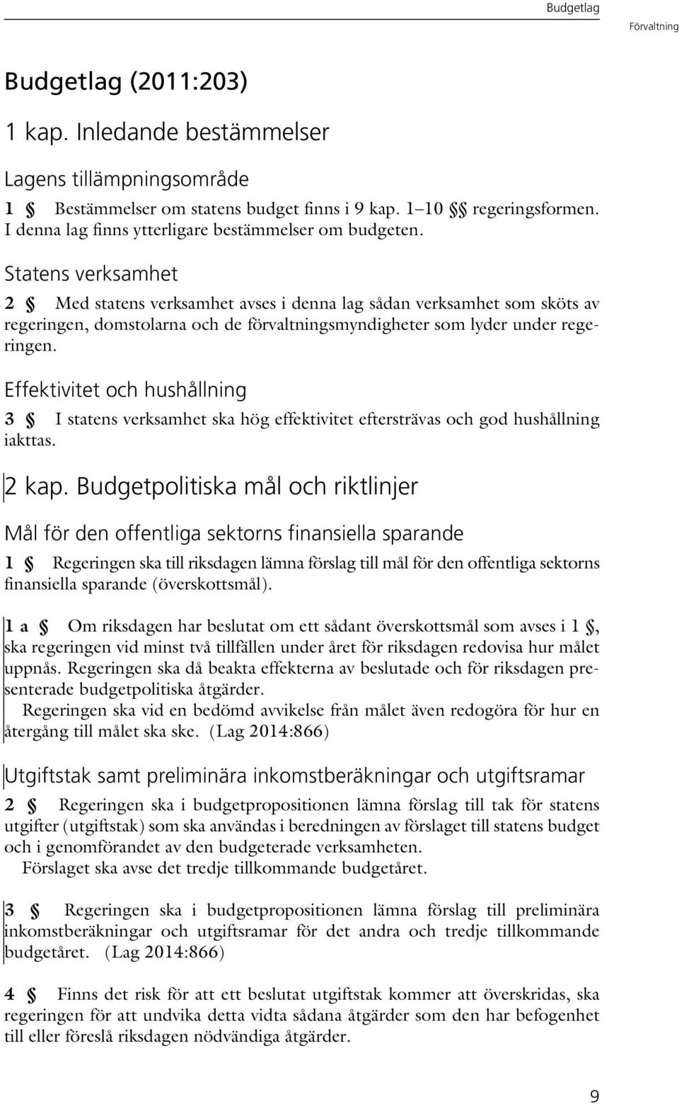 Statens verksamhet 2 Med statens verksamhet avses i denna lag sådan verksamhet som sköts av regeringen, domstolarna och de förvaltningsmyndigheter som lyder under regeringen.