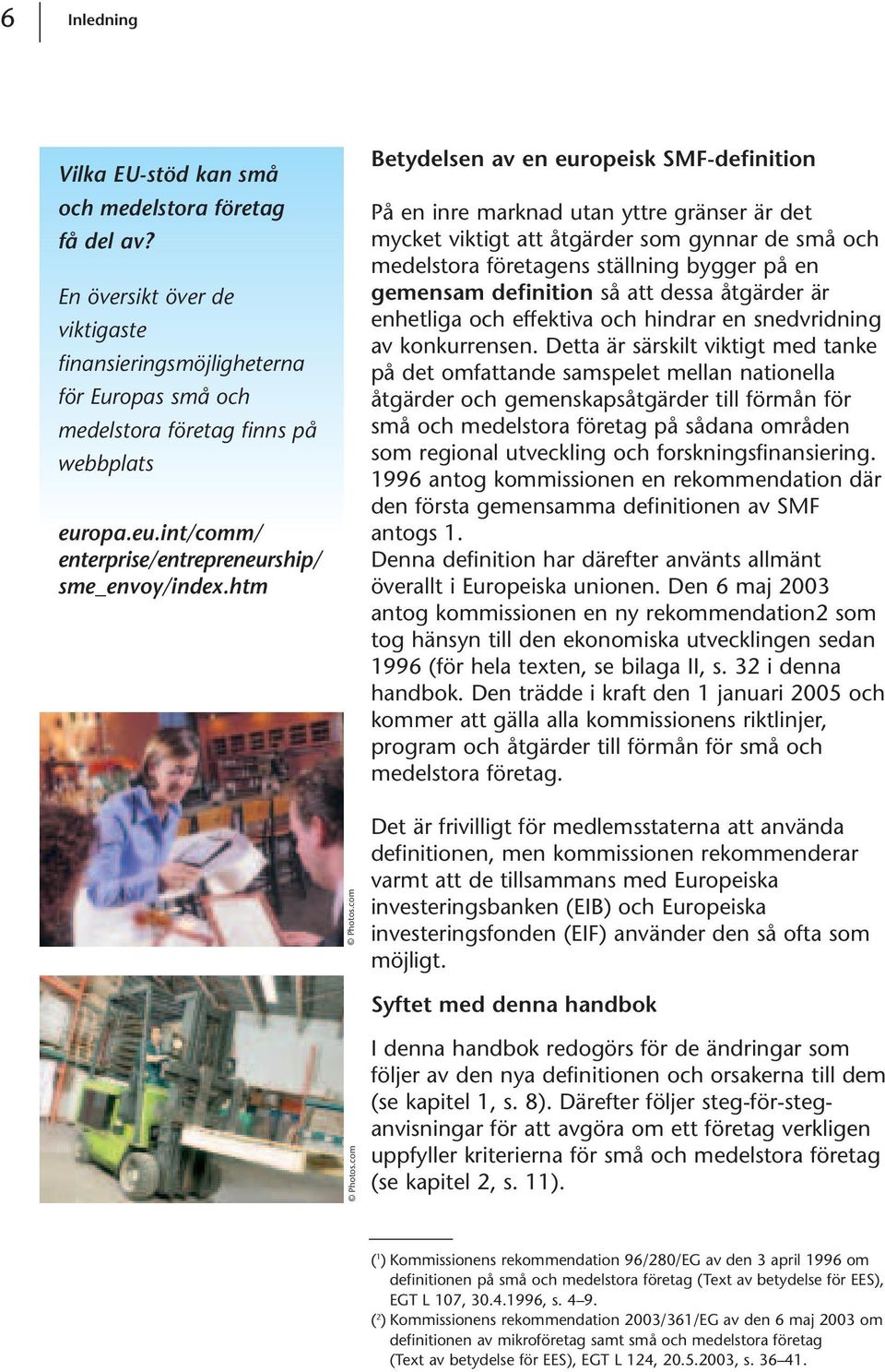 htm Betydelsen av en europeisk SMF-definition På en inre marknad utan yttre gränser är det mycket viktigt att åtgärder som gynnar de små och medelstora företagens ställning bygger på en gemensam