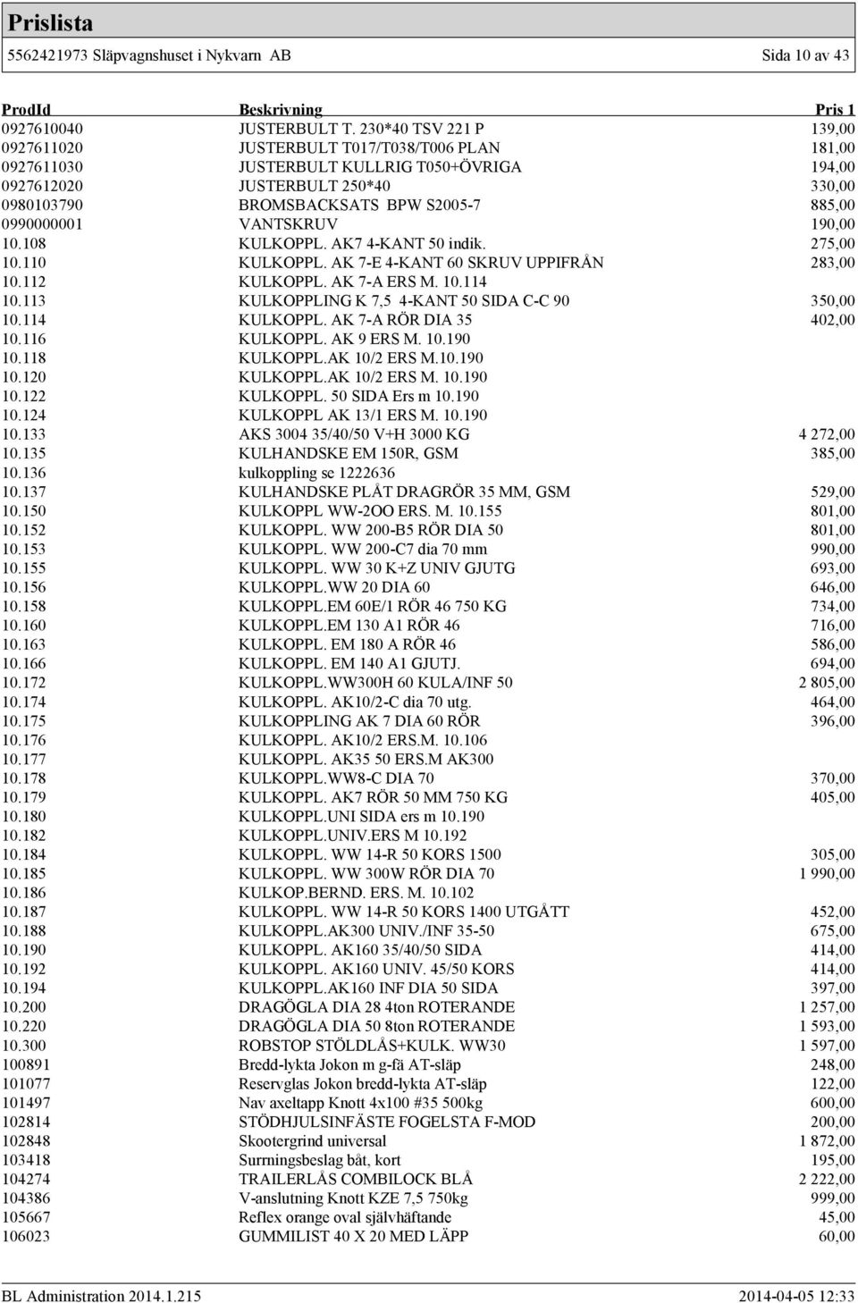 885,00 0990000001 VANTSKRUV 190,00 10.108 KULKOPPL. AK7 4-KANT 50 indik. 275,00 10.110 KULKOPPL. AK 7-E 4-KANT 60 SKRUV UPPIFRÅN 283,00 10.112 KULKOPPL. AK 7-A ERS M. 10.114 10.