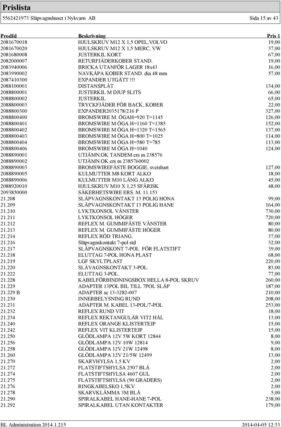 !! 2088100001 DISTANSPLÅT 134,00 2088800001 JUSTERKIL M DJUP SLITS 66,00 2088800002 JUSTERKIL 65,00 2088800003 TRYCKFJÄDER FÖR BACK, KOBER 22,00 2088800300 EXPANDER2035178/216 P 327,00 2088800400