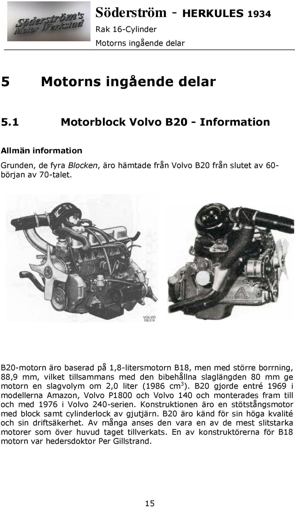 B20 gjorde entré 1969 i modellerna Amazon, Volvo P1800 och Volvo 140 och monterades fram till och med 1976 i Volvo 240-serien.
