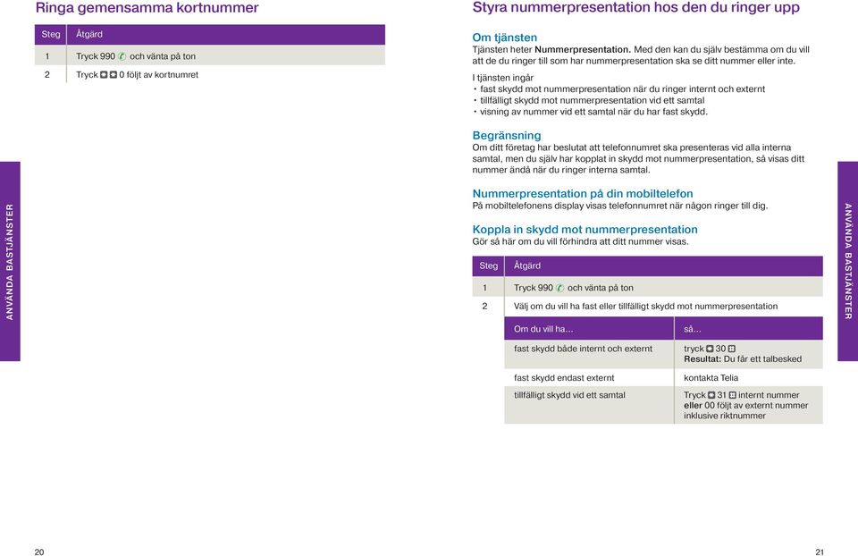 I tjänsten ingår fast skydd mot nummerpresentation när du ringer internt och externt tillfälligt skydd mot nummerpresentation vid ett samtal visning av nummer vid ett samtal när du har fast skydd.
