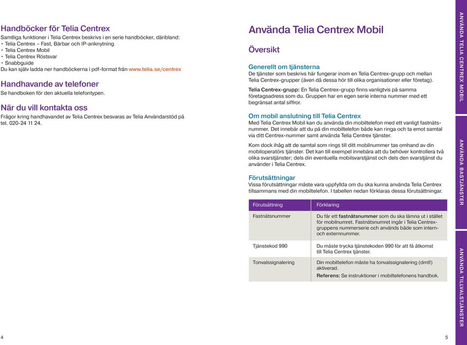 När du vill kontakta oss Frågor kring handhavandet av Telia Centrex besvaras av Telia Användarstöd på _ tel. 020-24 11 24.