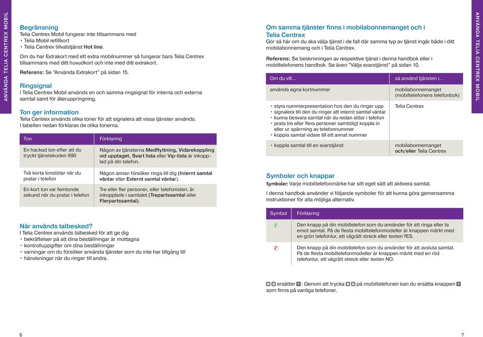 Ringsignal I Telia Centrex Mobil används en och samma ringsignal för interna och externa _samtal samt för återuppringning.