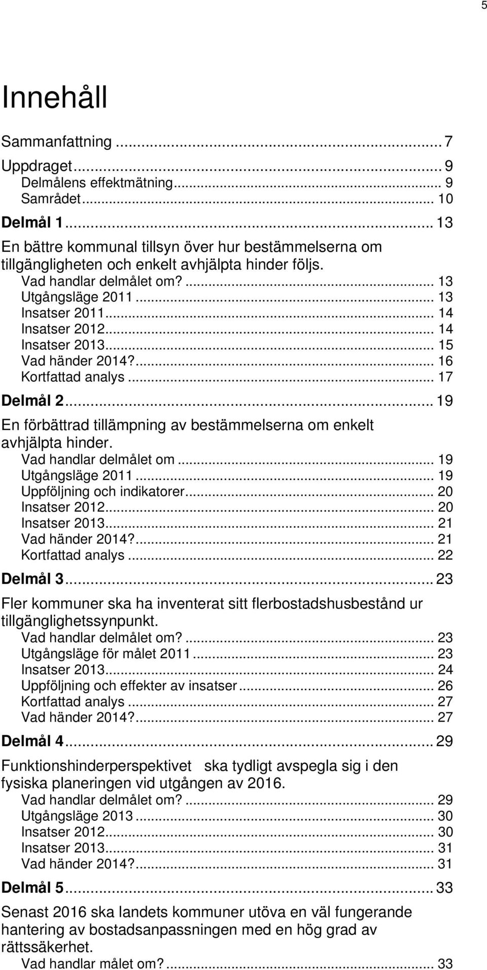 .. 14 Insatser 2013... 15 Vad händer 2014?... 16 Kortfattad analys... 17 Delmål 2... 19 En förbättrad tillämpning av bestämmelserna om enkelt avhjälpta hinder. Vad handlar delmålet om.