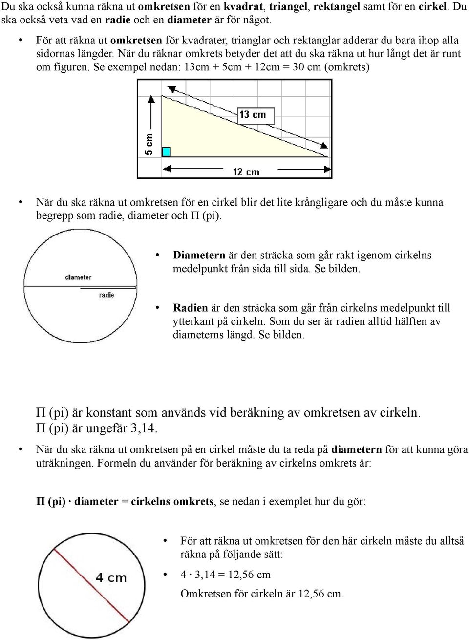 Se exempel nedan: 13cm + 5cm + 12cm = 30 cm (omkrets) När du ska räkna ut omkretsen för en cirkel blir det lite krångligare och du måste kunna begrepp som radie, diameter och Π (pi).