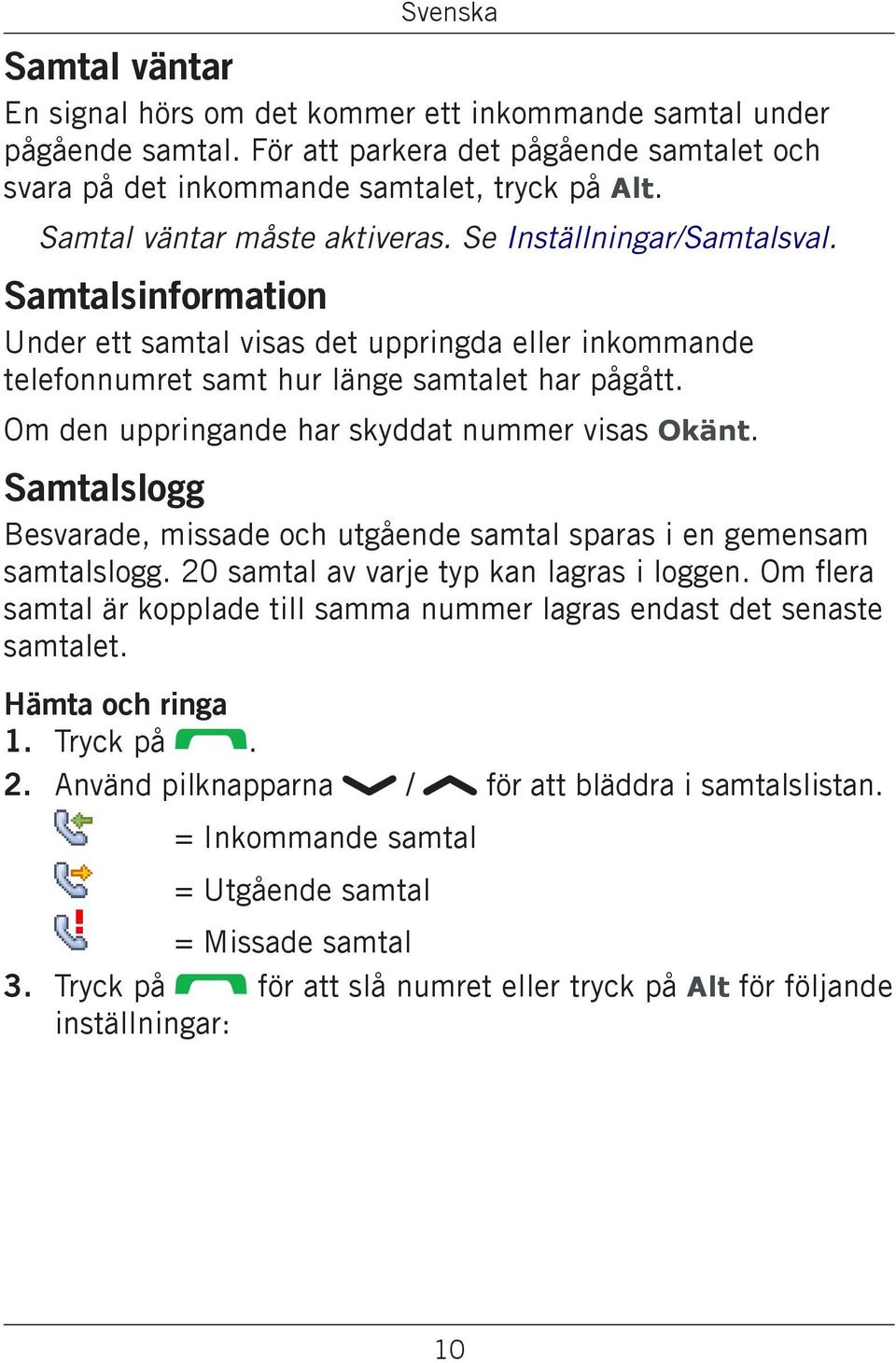 Om den uppringande har skyddat nummer visas Okänt. Samtalslogg Besvarade, missade och utgående samtal sparas i en gemensam samtalslogg. 20 samtal av varje typ kan lagras i loggen.