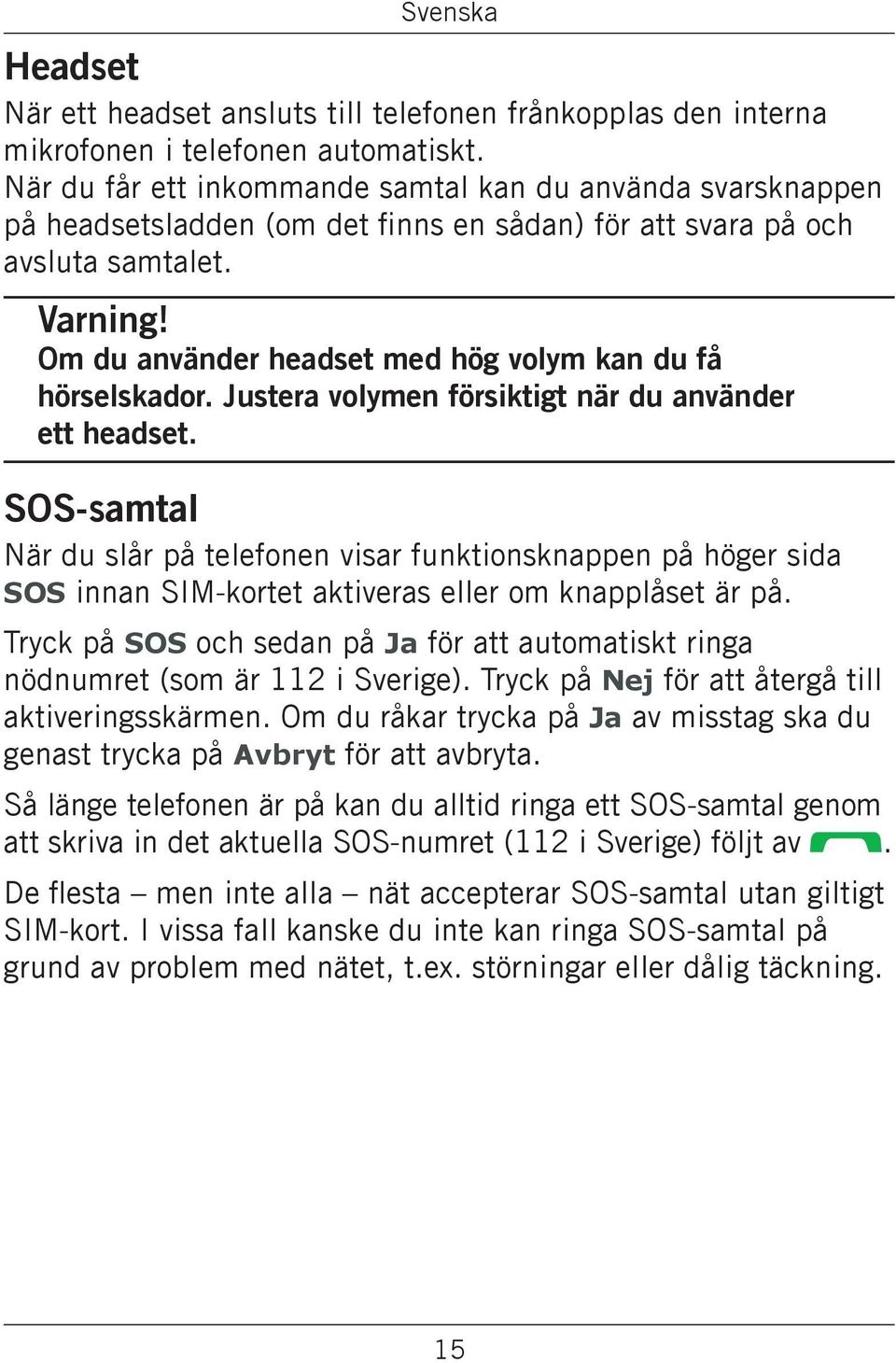 Om du använder headset med hög volym kan du få hörselskador. Justera volymen försiktigt när du använder ett headset.