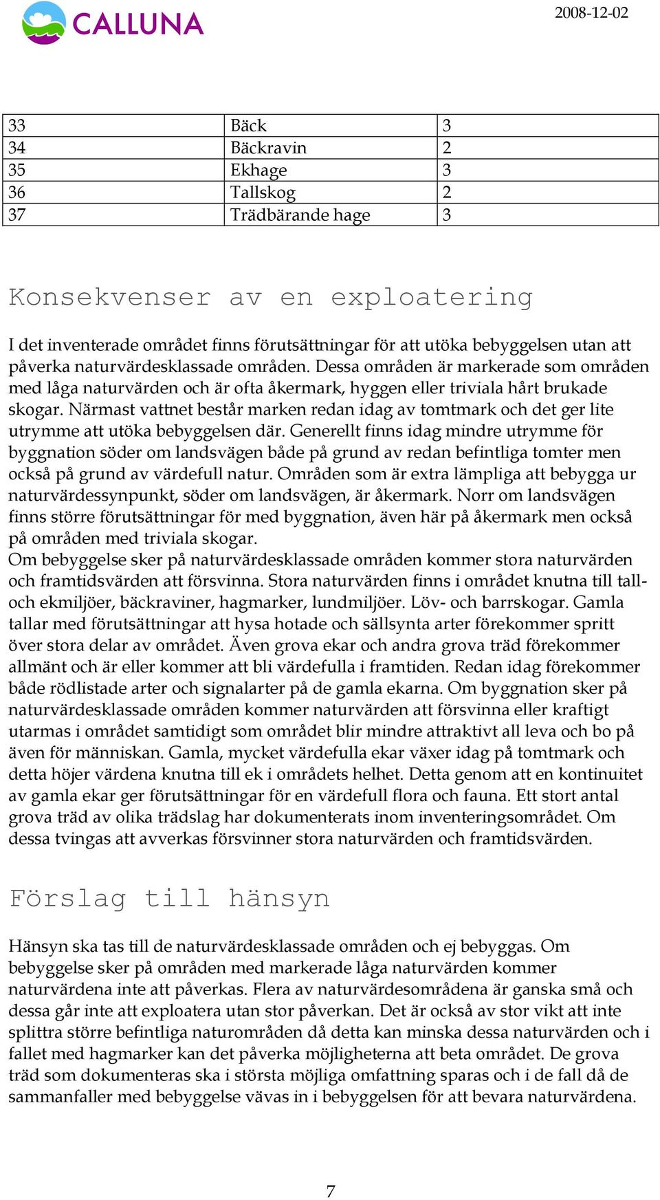 Närmast vattnet består marken redan idag av tomtmark och det ger lite utrymme att utöka bebyggelsen där.
