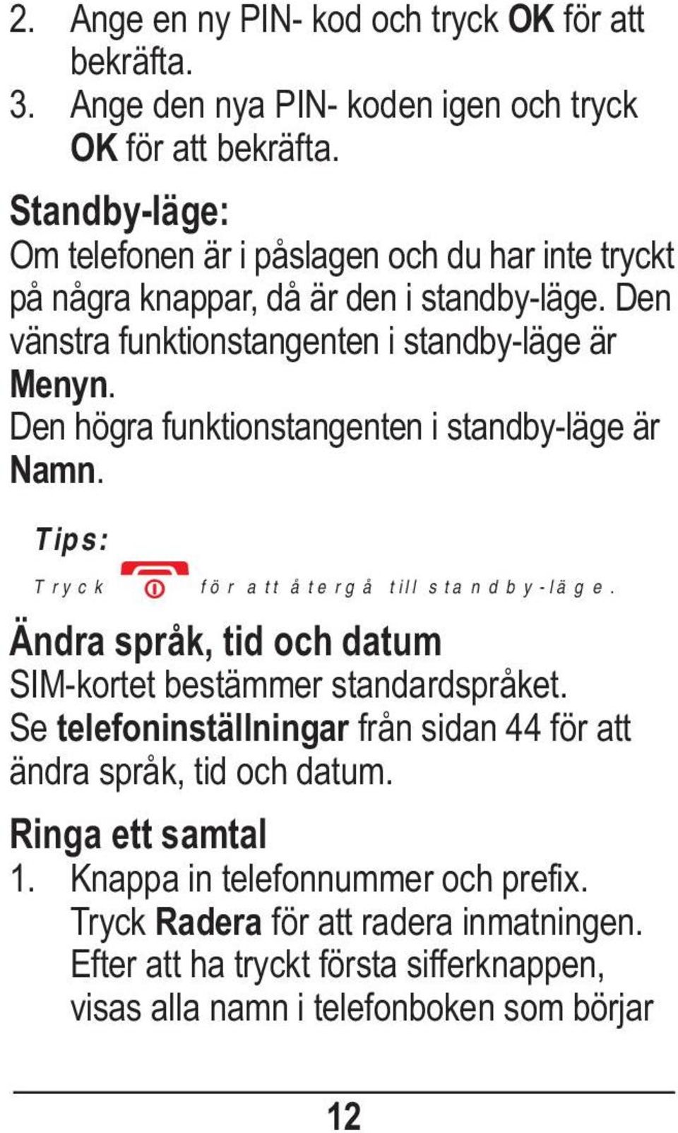 Den högra funktionstangenten i standby-läge är Namn. Tips: Tryck för att återgå till standby-läge. Ändra språk, tid och datum SIM-kortet bestämmer standardspråket.