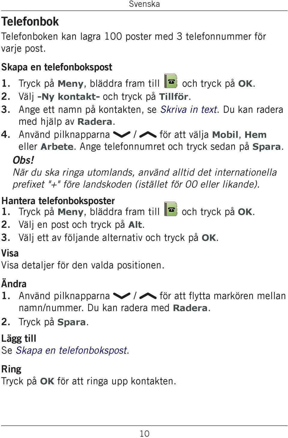 När du ska ringa utomlands, använd alltid det internationella prefixet "+" före landskoden (istället för 00 eller likande). Hantera telefonboksposter 2. Välj en post och tryck på Alt. 3.