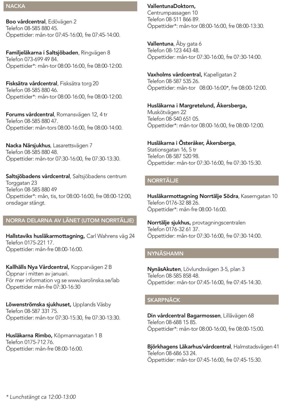 Nacka Närsjukhus, Lasarettsvägen 7 Telefon 08-585 880 48. Öppettider: mån-tor 07:30-16:00, fre 07:30-13:30.