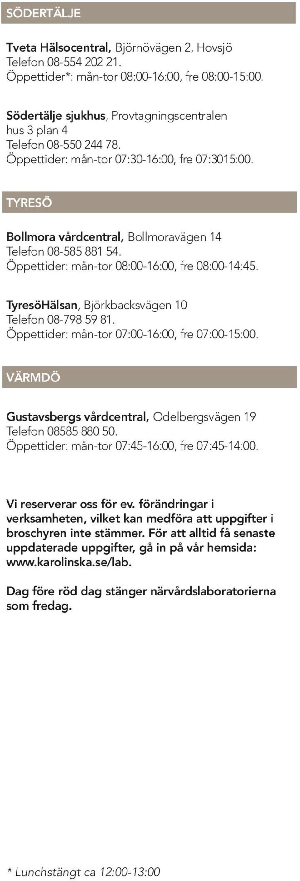 Öppettider: mån-tor 08:00-16:00, fre 08:00-14:45. TyresöHälsan, Björkbacksvägen 10 Telefon 08-798 59 81. Öppettider: mån-tor 07:00-16:00, fre 07:00-15:00.